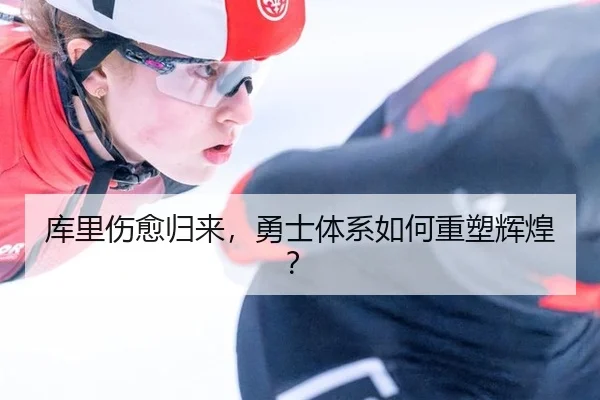 库里伤愈归来，勇士体系如何重塑辉煌？