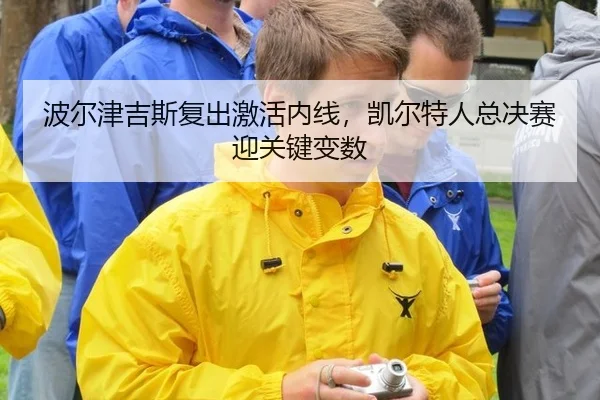 波尔津吉斯复出激活内线，凯尔特人总决赛迎关键变数