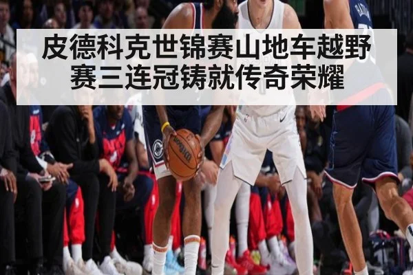 皮德科克世锦赛山地车越野赛三连冠铸就传奇荣耀