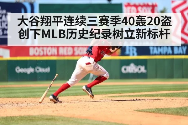 大谷翔平连续三赛季40轰20盗创下MLB历史纪录树立新标杆