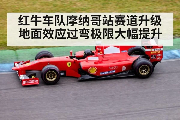 红牛车队摩纳哥站赛道升级 地面效应过弯极限大幅提升