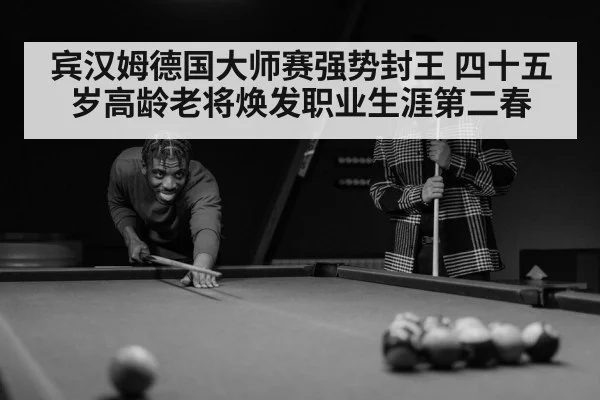 宾汉姆德国大师赛强势封王 四十五岁高龄老将焕发职业生涯第二春