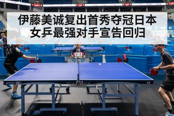 伊藤美诚复出首秀夺冠日本女乒最强对手宣告回归