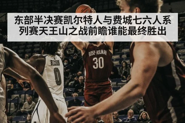 东部半决赛凯尔特人与费城七六人系列赛天王山之战前瞻谁能最终胜出