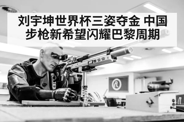 刘宇坤世界杯三姿夺金 中国步枪新希望闪耀巴黎周期