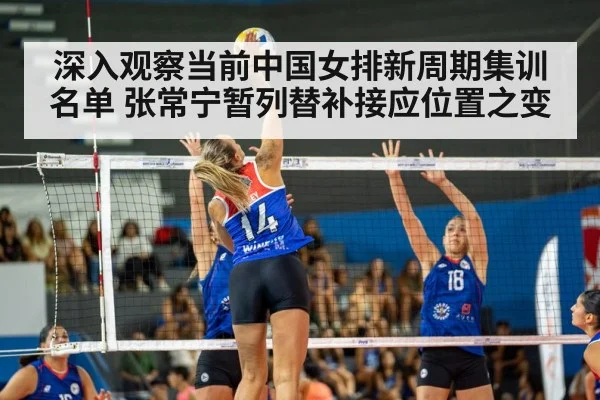深入观察当前中国女排新周期集训名单 张常宁暂列替补接应位置之变