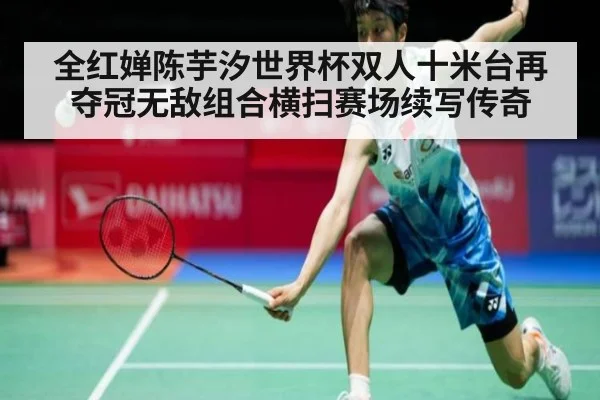 全红婵陈芋汐世界杯双人十米台再夺冠无敌组合横扫赛场续写传奇