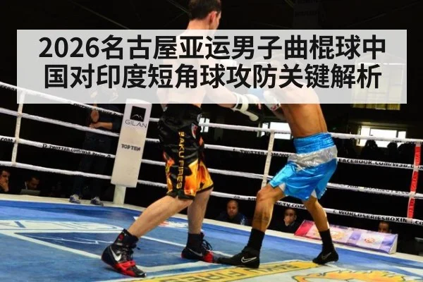 2026名古屋亚运男子曲棍球中国对印度短角球攻防关键解析